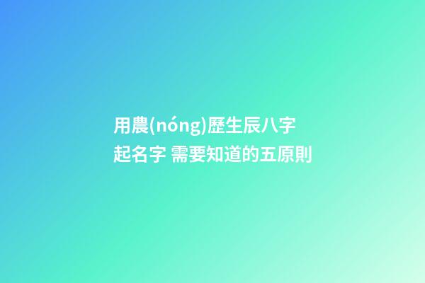 用農(nóng)歷生辰八字起名字 需要知道的五原則